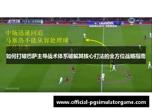 如何打破巴萨主导战术体系破解其核心打法的全方位战略指南