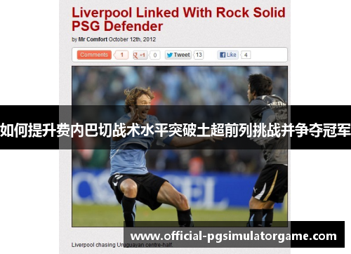 如何提升费内巴切战术水平突破土超前列挑战并争夺冠军 如何提升费内巴切战术水平突破土超前列挑战并争夺冠军