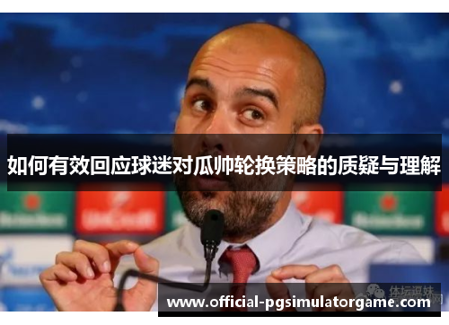 如何有效回应球迷对瓜帅轮换策略的质疑与理解