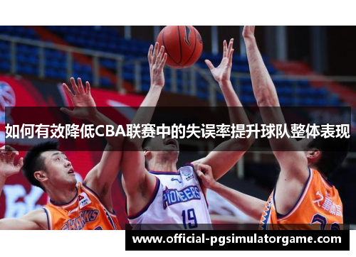 如何有效降低CBA联赛中的失误率提升球队整体表现 如何有效降低CBA联赛中的失误率提升球队整体表现