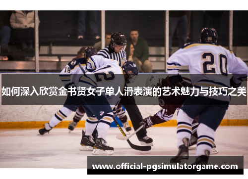 如何深入欣赏金书贤女子单人滑表演的艺术魅力与技巧之美