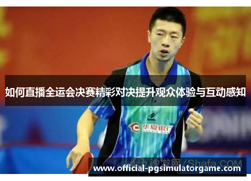 如何直播全运会决赛精彩对决提升观众体验与互动感知