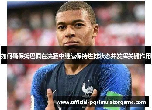 如何确保姆巴佩在决赛中继续保持进球状态并发挥关键作用