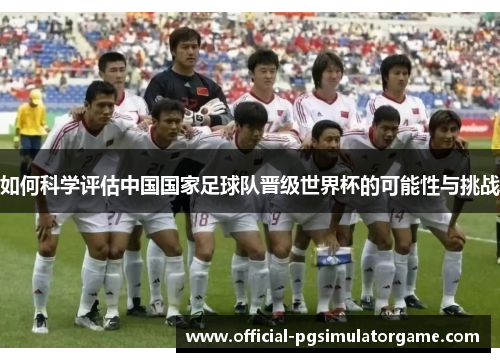 如何科学评估中国国家足球队晋级世界杯的可能性与挑战