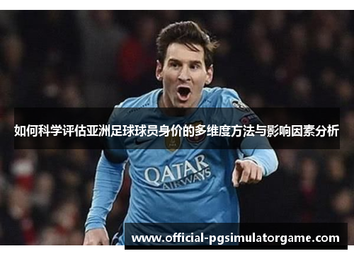 如何科学评估亚洲足球球员身价的多维度方法与影响因素分析