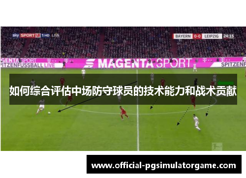 如何综合评估中场防守球员的技术能力和战术贡献