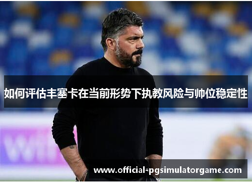 如何评估丰塞卡在当前形势下执教风险与帅位稳定性
