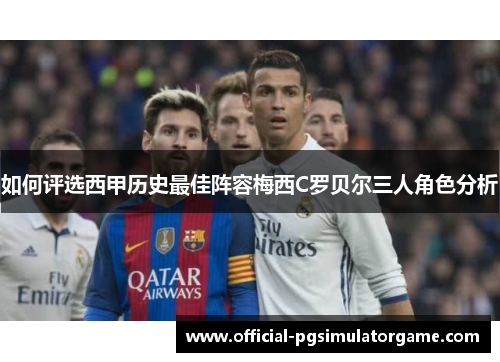 如何评选西甲历史最佳阵容梅西C罗贝尔三人角色分析