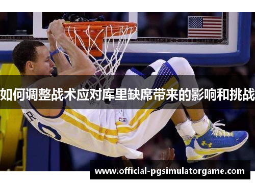 如何调整战术应对库里缺席带来的影响和挑战