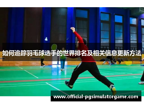 如何追踪羽毛球选手的世界排名及相关信息更新方法