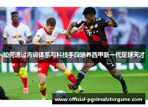 如何通过青训体系与科技手段培养西甲新一代足球天才