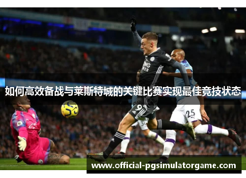 如何高效备战与莱斯特城的关键比赛实现最佳竞技状态