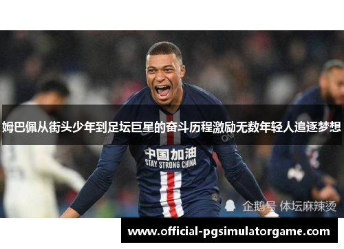 姆巴佩从街头少年到足坛巨星的奋斗历程激励无数年轻人追逐梦想