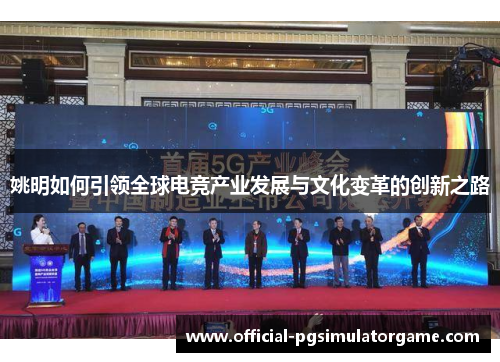 姚明如何引领全球电竞产业发展与文化变革的创新之路 姚明如何引领全球电竞产业发展与文化变革的创新之路