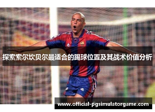 探索索尔坎贝尔最适合的踢球位置及其战术价值分析